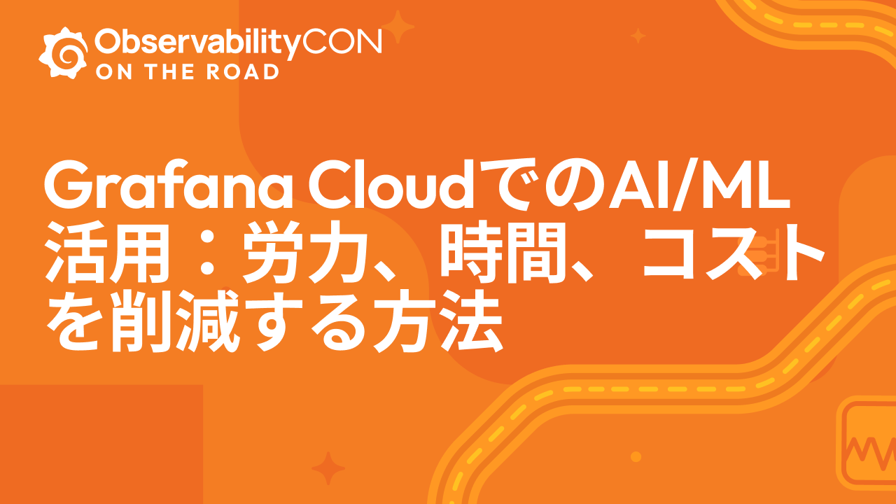 Grafana CloudでのAI/ML活用:労力、時間、コストを削減する方法